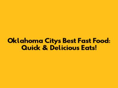Oklahoma City's Best Fast Food: Quick & Delicious Eats!