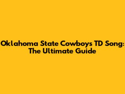 Oklahoma State Cowboys TD Song: The Ultimate Guide