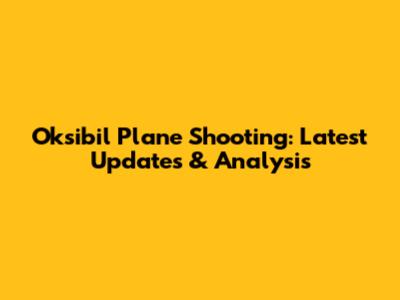 Oksibil Plane Shooting: Latest Updates & Analysis