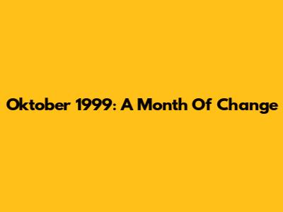 Oktober 1999: A Month Of Change