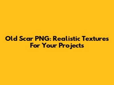 Old Scar PNG: Realistic Textures For Your Projects