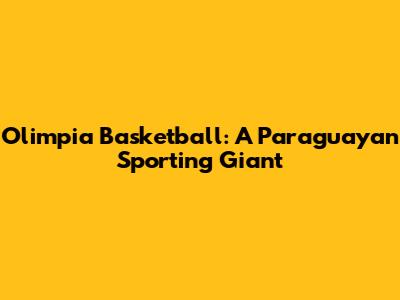 Olimpia Basketball: A Paraguayan Sporting Giant