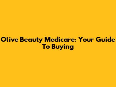 Olive Beauty Medicare: Your Guide To Buying
