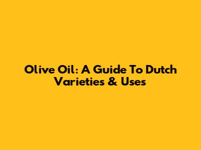 Olive Oil: A Guide To Dutch Varieties & Uses