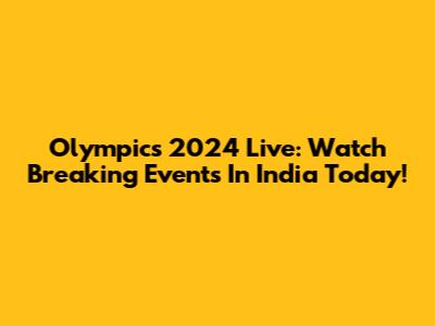 Olympics 2024 Live: Watch Breaking Events In India Today!