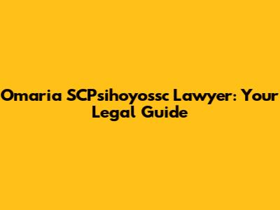 Omaria SCPsihoyossc Lawyer: Your Legal Guide