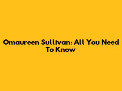 Omaureen Sullivan: All You Need To Know
