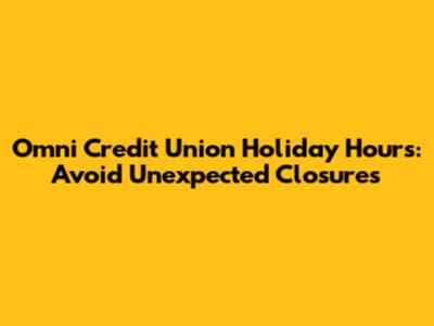 Omni Credit Union Holiday Hours: Avoid Unexpected Closures