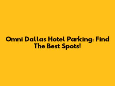 Omni Dallas Hotel Parking: Find The Best Spots!