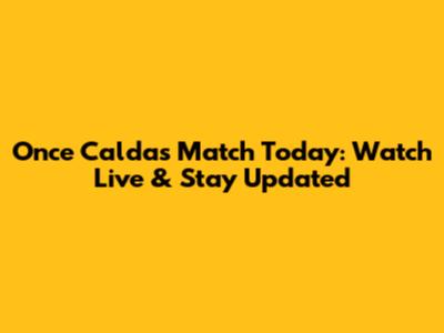 Once Caldas Match Today: Watch Live & Stay Updated