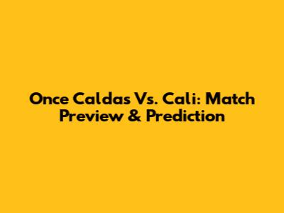 Once Caldas Vs. Cali: Match Preview & Prediction