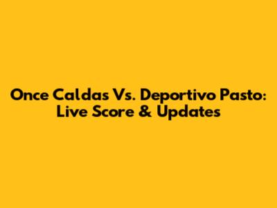 Once Caldas Vs. Deportivo Pasto: Live Score & Updates