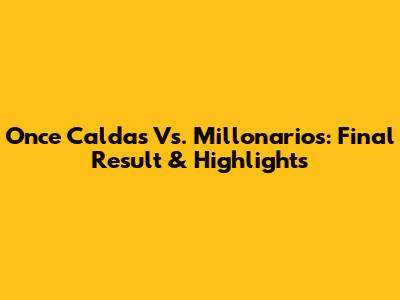 Once Caldas Vs. Millonarios: Final Result & Highlights