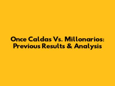 Once Caldas Vs. Millonarios: Previous Results & Analysis