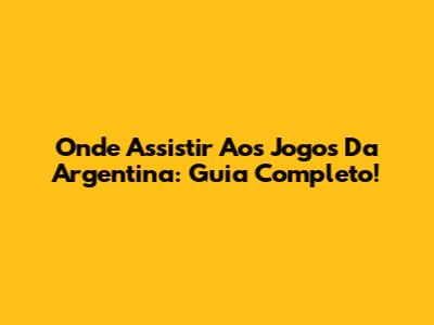 Onde Assistir Aos Jogos Da Argentina: Guia Completo!