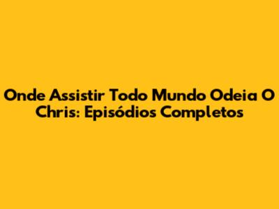 Onde Assistir Todo Mundo Odeia O Chris: Episódios Completos