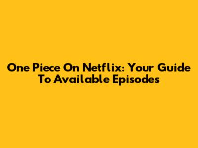 One Piece On Netflix: Your Guide To Available Episodes