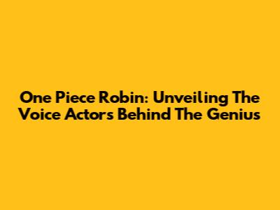 One Piece Robin: Unveiling The Voice Actors Behind The Genius