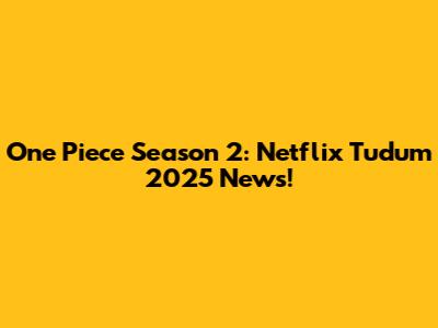 One Piece Season 2: Netflix Tudum 2025 News!