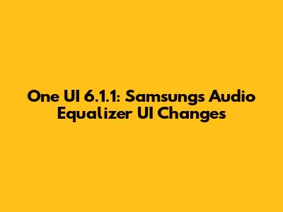 One UI 6.1.1: Samsung's Audio Equalizer UI Changes