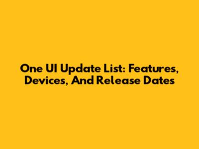 One UI Update List: Features, Devices, And Release Dates