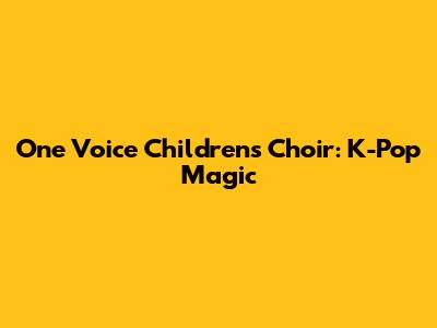 One Voice Children's Choir: K-Pop Magic