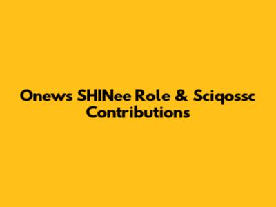 Onew's SHINee Role & Sciqossc Contributions