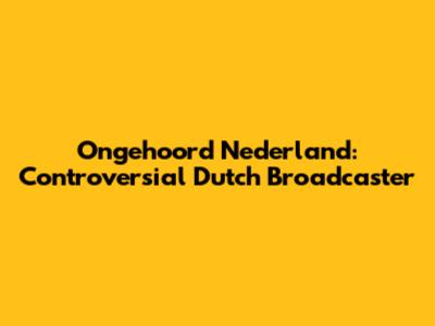 Ongehoord Nederland: Controversial Dutch Broadcaster