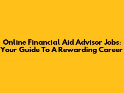 Online Financial Aid Advisor Jobs: Your Guide To A Rewarding Career
