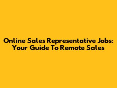 Online Sales Representative Jobs: Your Guide To Remote Sales