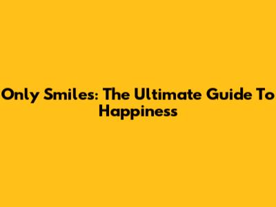 Only Smiles: The Ultimate Guide To Happiness