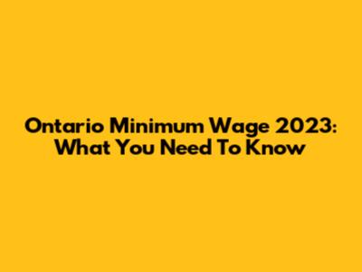 Ontario Minimum Wage 2023: What You Need To Know