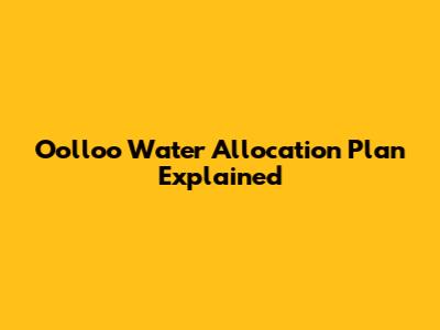 Oolloo Water Allocation Plan Explained