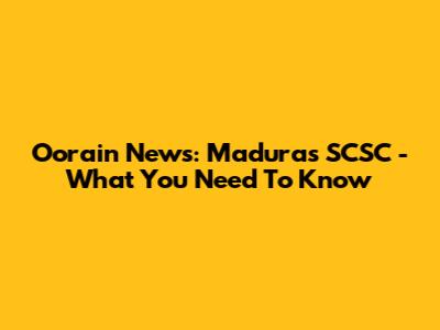 Oorain News: Madura's SCSC - What You Need To Know