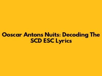 Ooscar Anton's Nuits: Decoding The SCD ESC Lyrics