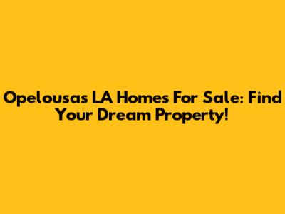 Opelousas LA Homes For Sale: Find Your Dream Property!