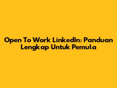 Open To Work LinkedIn: Panduan Lengkap Untuk Pemula