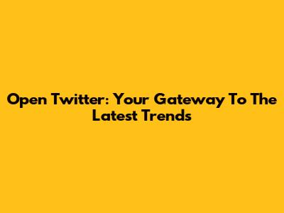 Open Twitter: Your Gateway To The Latest Trends
