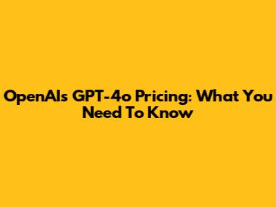 OpenAI's GPT-4o Pricing: What You Need To Know