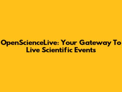 OpenScienceLive: Your Gateway To Live Scientific Events