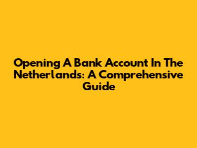 Opening A Bank Account In The Netherlands: A Comprehensive Guide