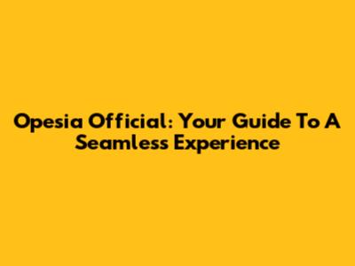 Opesia Official: Your Guide To A Seamless Experience