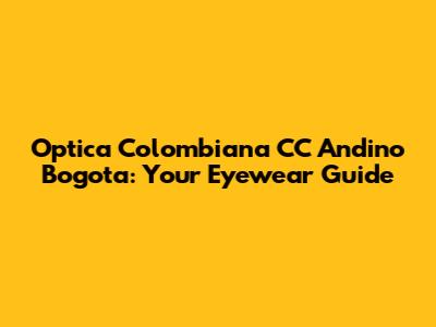 Optica Colombiana CC Andino Bogota: Your Eyewear Guide