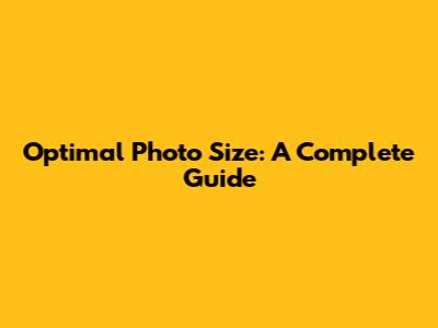 Optimal Photo Size: A Complete Guide