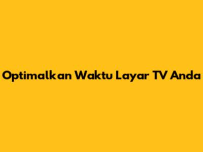 Optimalkan Waktu Layar TV Anda