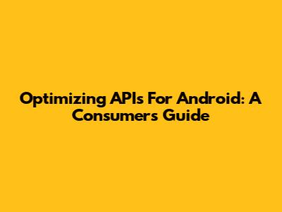 Optimizing APIs For Android: A Consumer's Guide