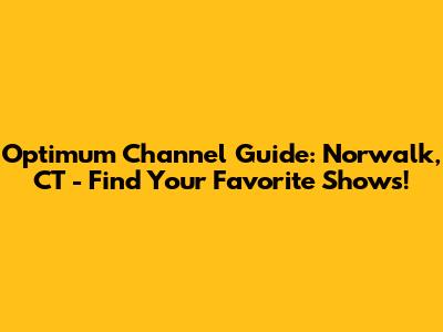 Optimum Channel Guide: Norwalk, CT - Find Your Favorite Shows!