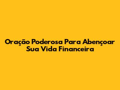 Oração Poderosa Para Abençoar Sua Vida Financeira