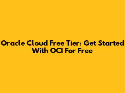 Oracle Cloud Free Tier: Get Started With OCI For Free