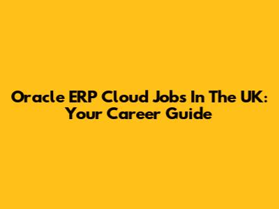 Oracle ERP Cloud Jobs In The UK: Your Career Guide